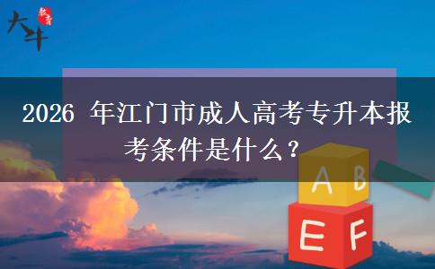 2026 年江门市成人高考专升本报考条件是什么？