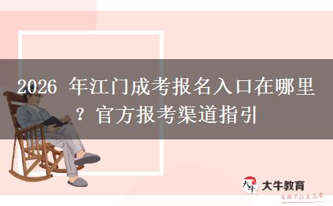 2026 年江门成考报名入口在哪里？官方报考渠道指引