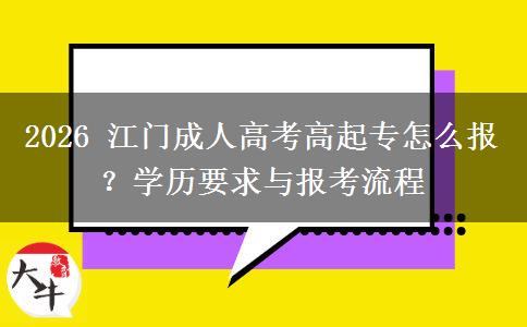 2026 江门成人高考高起专怎么报？学历要求与报考流程