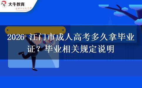 2026 江门市成人高考多久拿毕业证？毕业相关规定说明
