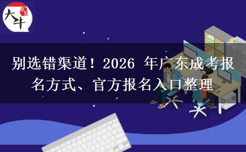 别选错渠道!2026 年广东成考报名方式、官方报名入口整理 别选错渠道!2026 年广东成考报名方式、官方报名入口整理