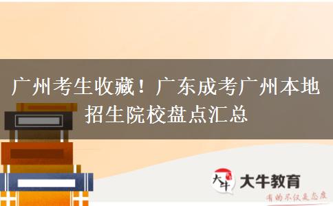 广州考生收藏！广东成考广州本地招生院校盘点