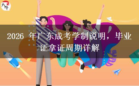 2026 年广东成考学制说明,毕业证拿证周期详解