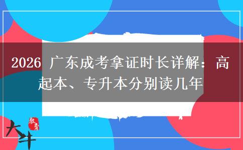 2026 广东成考拿证时长详解:高起本、专升本分别读几年 2026 广东成考拿证时长详解:高起本、专升本分别读几年