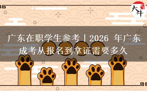广东在职学生参考|2026 年广东成考从报名到拿证需要多久 广东在职学生参考|2026 年广东成考从报名到拿证需要多久