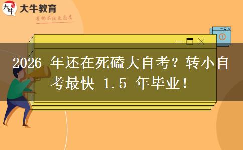 2026 年还在死磕大自考?转小自考最快 1.5 年毕业! 2026 年还在死磕大自考?转小自考最快 1.5 年毕业!