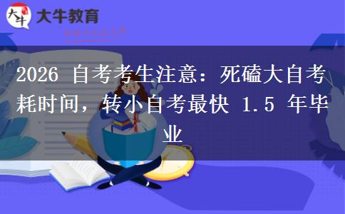 2026 自考考生注意:死磕大自考耗时间,转小自考最快 1.5 年毕业 2026 自考考生注意:死磕大自考耗时间,转小自考最快 1.5 年毕业