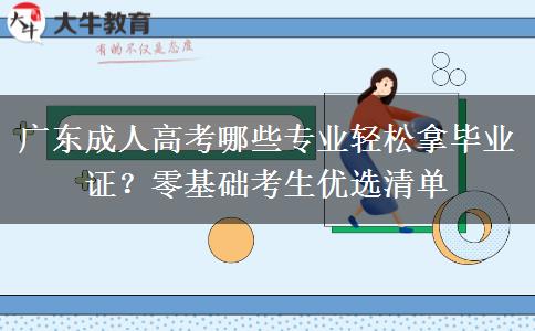 广东成人高考哪些专业轻松拿毕业证?零基础考生优选清单