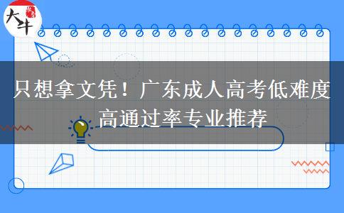 只想拿文凭!广东成人高考低难度、高通过率专业推荐 只想拿文凭!广东成人高考低难度、高通过率专业推荐