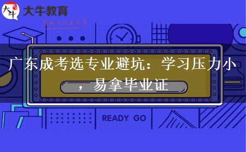 广东成考选专业避坑:学习压力小,易拿毕业证
