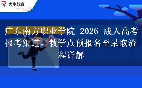 广东南方职业学院 2026 成人高考报考渠道,教学点预报名至录取流程详解 广东南方职业学院 2026 成人高考报考渠道,教学点预报名至录取流程详解