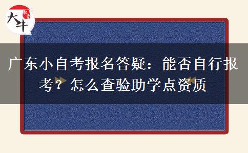 广东小自考报名答疑：能否自行报考？怎么查验助学点资质