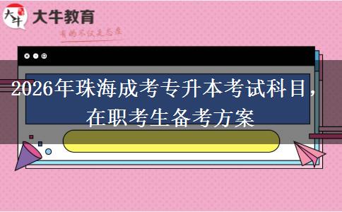 2026年珠海成考专升本考试科目,在职考生备考方案