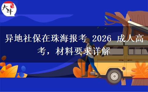 异地社保在珠海报考 2026 成人高考,材料要求详解 异地社保在珠海报考 2026 成人高考,材料要求详解