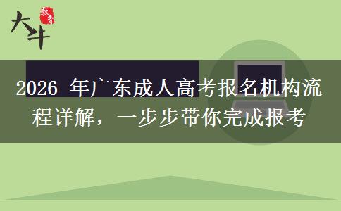 2026 年广东成人高考报名机构流程详解，一步步带你完成报考