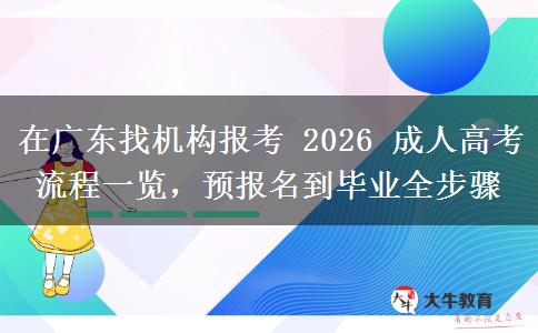 在广东找机构报考 2026 成人高考流程一览，预报名到毕业全步骤