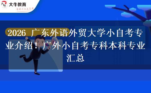 2026 广东外语外贸大学小自考专业介绍！广外小自考专科本科专业汇总