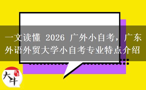 一文读懂 2026 广外小自考，广东外语外贸大学小自考专业特点介绍