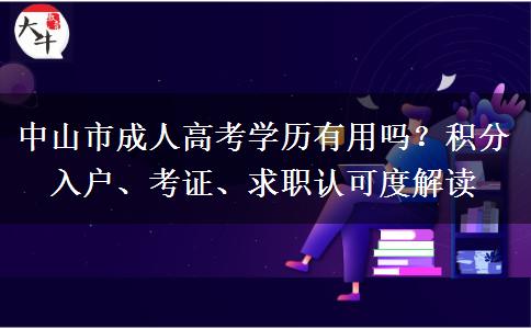 中山市成人高考学历有用吗？积分入户、考证、求职认可度解读