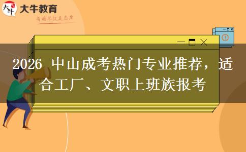 2026 中山成考热门专业推荐，适合工厂、文职上班族报考