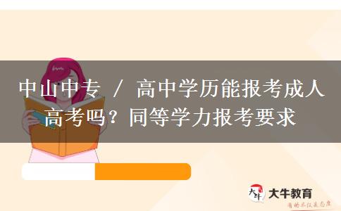 中山中专 / 高中学历能报考成人高考吗？同等学力报考要求