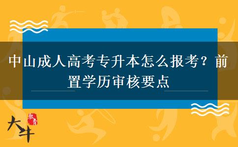中山成人高考专升本怎么报考？前置学历审核要点