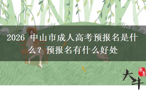 2026 中山市成人高考预报名是什么？预报名有什么好处