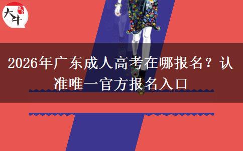 2026年广东成人高考在哪报名？认准唯一官方报名入口