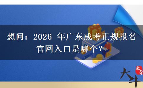 想问：2026 年广东成考正规报名官网入口是哪个？