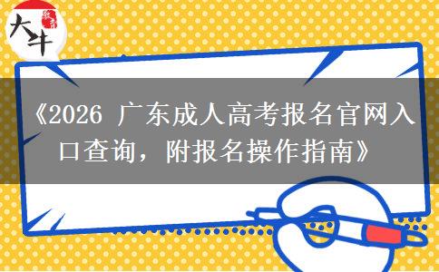 《2026 广东成人高考报名官网入口查询，附报名操作指南》