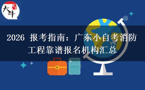 2026 报考指南：广东小自考消防工程靠谱报名机构汇总
