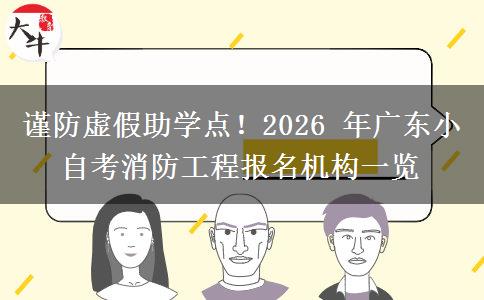谨防虚假助学点！2026 年广东小自考消防工程报名机构一览