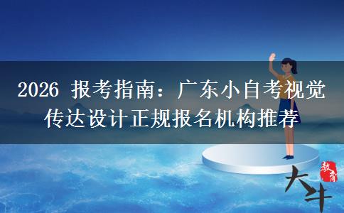 2026 报考指南：广东小自考视觉传达设计正规报名机构推荐