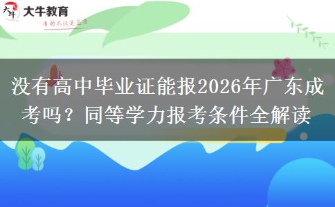 没有高中毕业证能报2026年广东成考吗?同等学力报考条件全解读 没有高中毕业证能报2026年广东成考吗?同等学力报考条件全解读