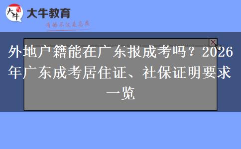 外地户籍能在广东报成考吗?2026年广东成考居住证、社保证明要求一览 外地户籍能在广东报成考吗?2026年广东成考居住证、社保证明要求一览
