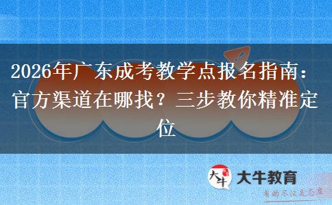 2026年广东成考教学点报名指南:官方渠道在哪找?三步教你精准定位