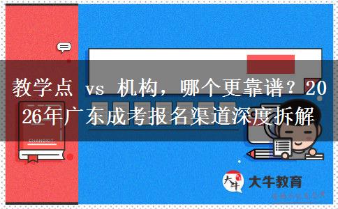 教学点 vs 机构,哪个更靠谱?2026年广东成考报名渠道深度拆解 教学点 vs 机构,哪个更靠谱?2026年广东成考报名渠道深度拆解