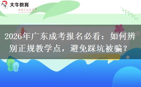 2026年广东成考报名必看：如何辨别正规教学点，避免踩坑被骗？