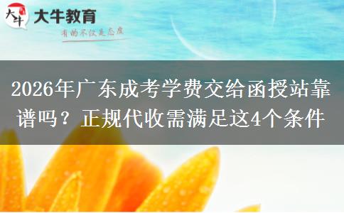 2026年广东成考学费交给函授站靠谱吗?正规代收需满足这4个条件