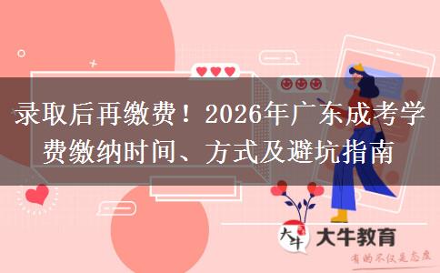 录取后再缴费!2026年广东成考学费缴纳时间、方式及避坑指南