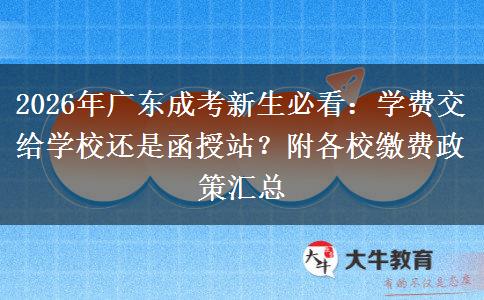 2026年广东成考新生必看:学费交给学校还是函授站?附各校缴费政策汇总 2026年广东成考新生必看:学费交给学校还是函授站?附各校缴费政策汇总