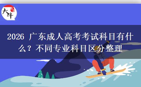 2026 广东成人高考考试科目有什么?不同专业科目区分整理 2026 广东成人高考考试科目有什么?不同专业科目区分整理