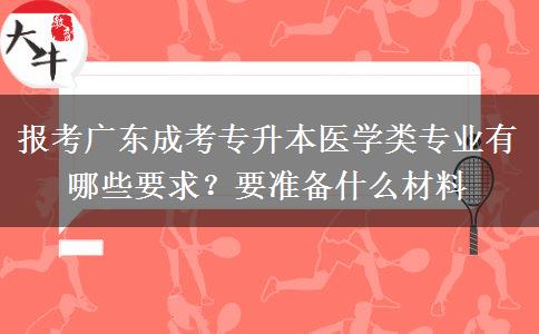 报考广东成考专升本医学类专业有哪些要求?要准备什么材料 报考广东成考专升本医学类专业有哪些要求?要准备什么材料