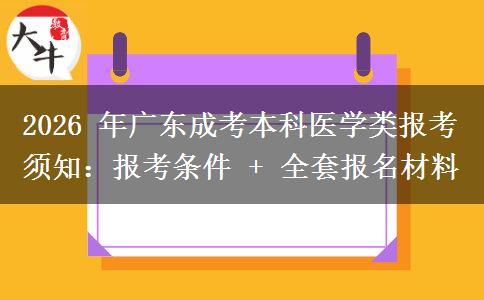 2026 年广东成考本科医学类报考须知:报考条件 + 全套报名材料 2026 年广东成考本科医学类报考须知:报考条件 + 全套报名材料