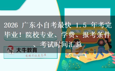 2026 广东小自考最快 1.5 年考完毕业！院校专业、学费、报考条件、考试时间汇总