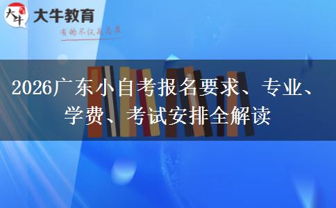 2026广东小自考报名要求、专业、学费、考试安排全解读
