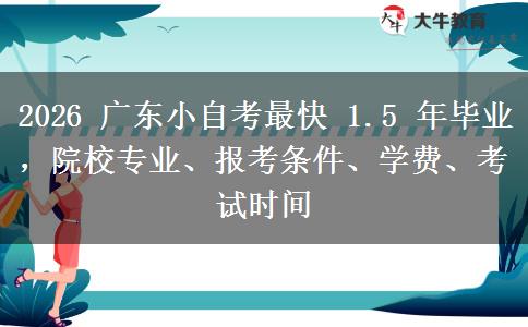 2026 广东小自考最快 1.5 年毕业,院校专业、报考条件、学费、考试时间
