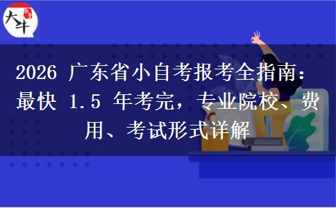 2026 广东省小自考报考全指南:最快 1.5 年考完,专业院校、费用、考试形式详解 2026 广东省小自考报考全指南:最快 1.5 年考完,专业院校、费用、考试形式详解