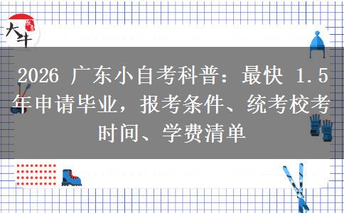2026 广东小自考科普:最快 1.5 年申请毕业,报考条件、统考校考时间、学费清单 2026 广东小自考科普:最快 1.5 年申请毕业,报考条件、统考校考时间、学费清单