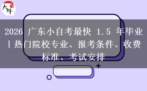 2026 广东小自考最快 1.5 年毕业|热门院校专业、报考条件、收费标准、考试安排 2026 广东小自考最快 1.5 年毕业|热门院校专业、报考条件、收费标准、考试安排